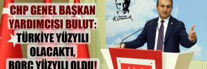 CHP Genel Başkan Yardımcısı Bulut: Türkiye yüzyılı olacaktı, borç yüzyılı oldu!