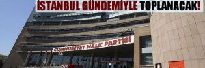 CHP PM yarın İstanbul gündemiyle toplanacak!