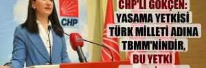 CHP’li Gökçen: Yasama yetkisi Türk Milleti adına TBMM’nindir, bu yetki devredilemez!