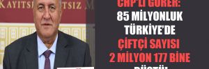 CHP’li Gürer: 85 milyonluk Türkiye’de çiftçi sayısı 2 milyon 177 bine düştü!