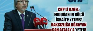CHP’li Uzgel: Erdoğan’ın gücü İsrail’e yetmez, haksızlığa uğrayan Can Atalay’a yeter
