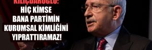 Kılıçdaroğlu: Hiç kimse bana partimin kurumsal kimliğini yıprattıramaz!