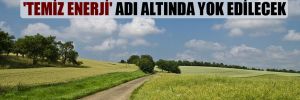 Ankara’daki tarım ve mera alanları ‘temiz enerji’ adı altında yok edilecek