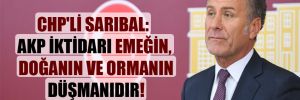 CHP’li Sarıbal: AKP iktidarı emeğin, doğanın ve ormanın düşmanıdır!