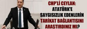 CHP’li Ceylan: Atatürk’e saygısızlık edenlerin tarikat bağlantısını araştırdınız mı?
