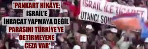 ‘Pankart hikâye; İsrail’e ihracat yapmaya değil parasını Türkiye’ye getirmeyene ceza var’
