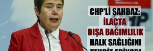 CHP’li Şahbaz: İlaçta dışa bağımlılık halk sağlığını tehdit ediyor!