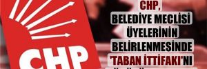 CHP belediye meclisi üyelerinin belirlenmesinde ‘Taban İttifakı’nı göz önüne alacak!
