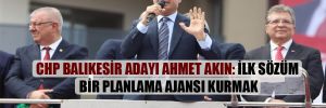 CHP Balıkesir adayı Ahmet Akın: İlk sözüm bir planlama ajansı kurmak 