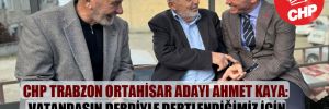 CHP Trabzon Ortahisar adayı Ahmet Kaya: Vatandaşın derdiyle dertlendiğimiz için ilgi görüyoruz!