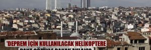 ‘Deprem için kullanılacak helikoptere rant gözüyle bakan anlayış, İstanbul’u depremden nasıl koruyacak’