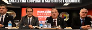 Antalya Büyükşehir Belediye Başkanı Böcek: Antalya’da kooperatif sayısını 53’e çıkardık!