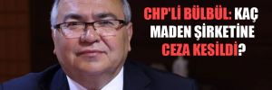 CHP’li Bülbül: Kaç maden şirketine ceza kesildi?