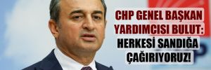 CHP Genel Başkan Yardımcısı Bulut: Herkesi sandığa çağırıyoruz!