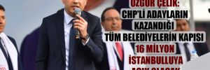 Özgür Çelik: CHP’li adayların kazandığı tüm belediyelerin kapısı 16 milyon İstanbulluya açık olacak 