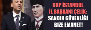 CHP İstanbul İl Başkanı Çelik: Sandık güvenliği bize emanet!