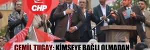 Cemil Tugay: Kimseye bağlı olmadan İzmir’i kalkındıracağız!