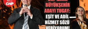 CHP İzmir Büyükşehir adayı Tugay: Eşit ve adil hizmet sözü veriyorum! 