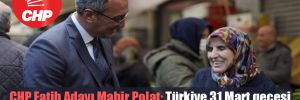 CHP Fatih Adayı Mahir Polat: Türkiye 31 Mart gecesi Fatih’te sürpriz beklesin! 