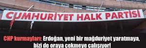 CHP kurmayları: Erdoğan, yeni bir mağduriyet yaratmaya, bizi de oraya çekmeye çalışıyor!