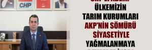 CHP’li Adem: Ülkemizin tarım kurumları AKP’nin sömürü siyasetiyle yağmalanmaya devam ediyor! 