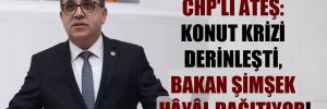 CHP’li Ateş: Konut krizi derinleşti, Bakan Şimşek hâyâl dağıtıyor!