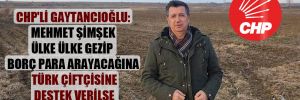 CHP’li Gaytancıoğlu: Mehmet Şimşek ülke ülke gezip borç para arayacağına Türk çiftçisine destek verilse ithalat azalır