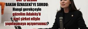 CHP’li Özcan Bakan Özhaseki’ye sordu: Hangi gerekçeyle güzelim Adaköy’ü özel şirket eliyle yapılaşmaya açıyorsunuz?