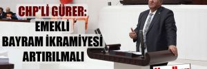 CHP’li Gürer: Emekli bayram ikramiyesi artırılmalı