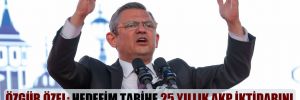 Özgür Özel: Hedefim tarihe 25 yıllık AKP iktidarını bitiren Genel Başkan olarak geçmek! 