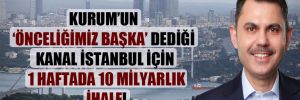 Kurum’un ‘önceliğimiz başka’ dediği Kanal İstanbul için 1 haftada 10 milyarlık ihale! 