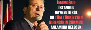İmamoğlu: İstanbul kaybedilirse bu tüm Türkiye’nin direncinin çökmesi anlamına gelecek!
