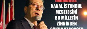 İmamoğlu: Kanal İstanbul meselesini bu milletin zihninden söküp atacağız! 