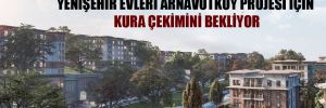 450 bin kişi 9 aydır Yenişehir Evleri Arnavutköy projesi için kura çekimini bekliyor 
