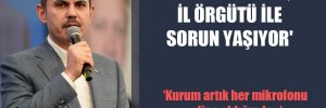 ‘Murat Kurum, il örgütü ile sorun yaşıyor’ 