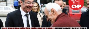 CHP Trabzon büyükşehir adayı Saral: Uzun vadeli planlarla sorunları tek tek çözmek için geleceğiz! 