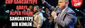CHP Sancaktepe adayı Alper Yeğin: Sancaktepe bir kimlik kazanacak