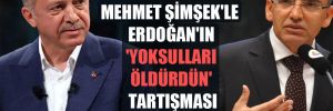 Mehmet Şimşek’le Erdoğan’ın ‘yoksulları öldürdün’ tartışması