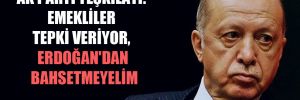 AK Parti teşkilatı: Emekliler tepki veriyor, Erdoğan’dan bahsetmeyelim 