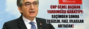 CHP Genel Başkan Yardımcısı Karatepe: Seçimden sonra işsizlik, faiz, iflaslar artacak!