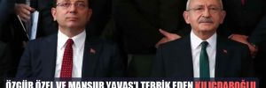 Özgür Özel ve Mansur Yavaş’ı tebrik eden Kılıçdaroğlu, Ekrem İmamoğlu’nu aramadı