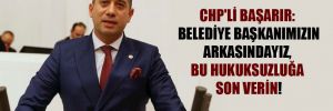 CHP’li Başarır: Belediye başkanımızın arkasındayız, bu hukuksuzluğa son verin!