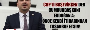 CHP’li Başevirgen’den Cumhurbaşkanı Erdoğan’a: Önce kendi itibarından tasarruf etsin!
