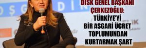 DİSK Genel Başkanı Çerkezoğlu: Türkiye’yi bir asgari ücret toplumundan kurtarmak şart