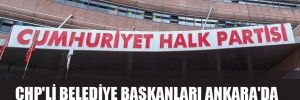 CHP’li belediye başkanları Ankara’da toplanacak!