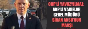 CHP’li Yavuzyılmaz: AKP’li Vakıflar Genel Müdürü Sinan Aksu’nun maaşı 746.500 TL