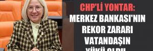 CHP’li Yontar: Merkez Bankası’nın rekor zararı vatandaşın yükü oldu… 