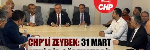 CHP’li Zeybek: 31 Mart yeni bir görev verdi! 