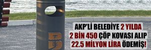 AKP’li belediye 2 yılda 2 bin 450 çöp kovası alıp 22.5 milyon lira ödemiş!