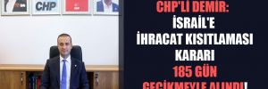 CHP’li Demir: İsrail’e ihracat kısıtlaması kararı 185 gün gecikmeyle alındı
